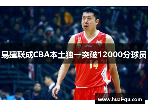 易建联成CBA本土独一突破12000分球员
